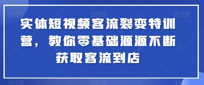 实体短视频客流裂变特训营，教你零基础源源不断获取客流到店-数码之翼