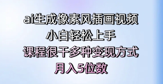 ai生成像素风插画视频，小白轻松上手，课程很干多种变现方式，月入5位数-数码之翼