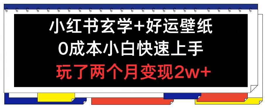 小红书玄学+好运壁纸玩法，0成本小白快速上手，玩了两个月变现2w+ 【揭秘】-数码之翼
