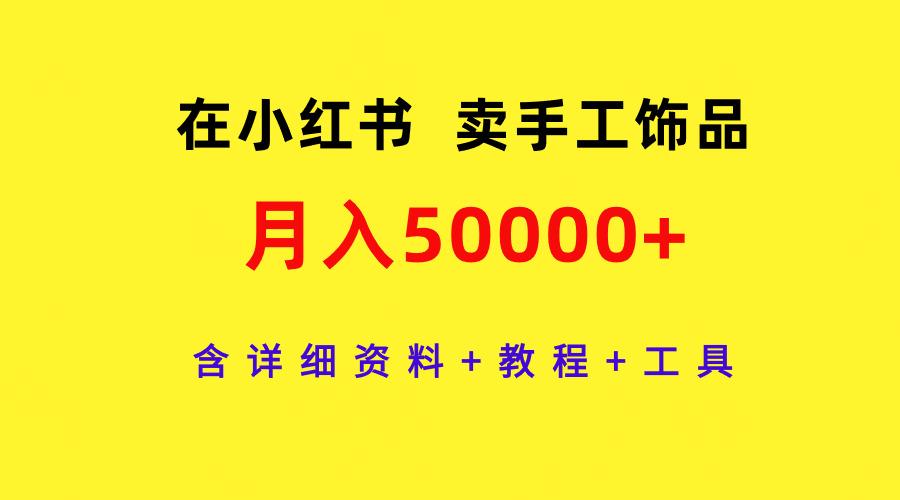 (9585期)在小红书卖手工饰品，月入50000+，含详细资料+教程+工具-数码之翼