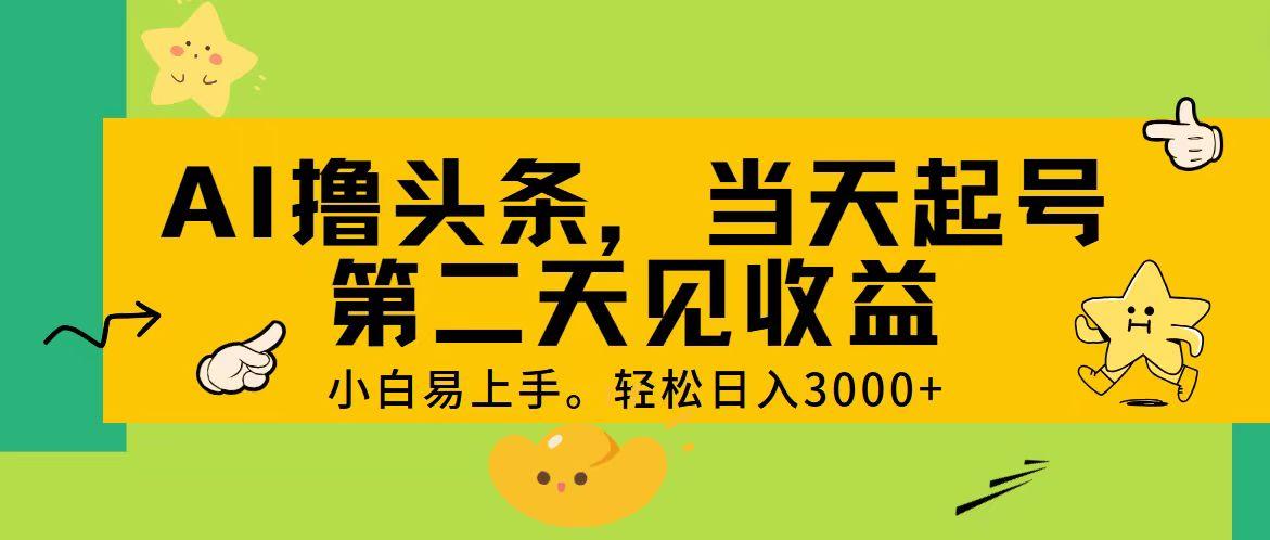 AI撸头条，轻松日入3000+，当天起号，第二天见收益。-数码之翼
