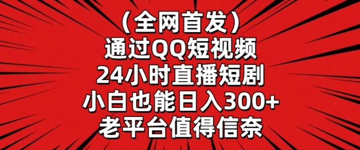 全网首发，通过QQ短视频24小时直播短剧，小白也能日入300+【揭秘】-数码之翼