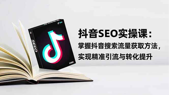 抖音SEO实战引流课：掌握抖音搜索流量获取方法，实现精准引流与转化提升-数码之翼