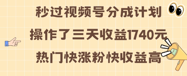 视频号分成计划操作了三天收益1740元 这类视频很好做，热门快涨粉快收益高【揭秘】-数码之翼