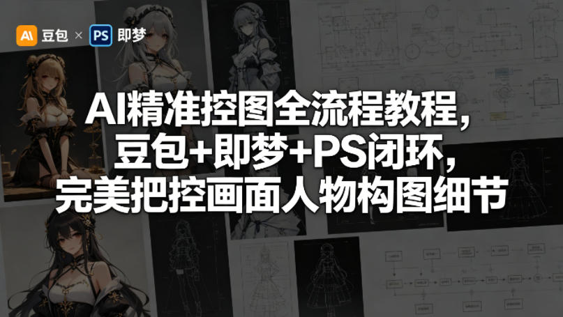 AI精准控图全流程教程，豆包+即梦+PS闭环，完美把控画面人物构图细节-数码之翼