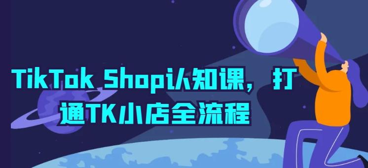 TikTok Shop认知课，打通TK小店全流程-数码之翼