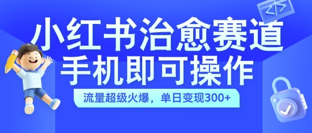 小红书治愈视频赛道,手机即可操作,流量超级火爆,单日变现300+【揭秘】-数码之翼