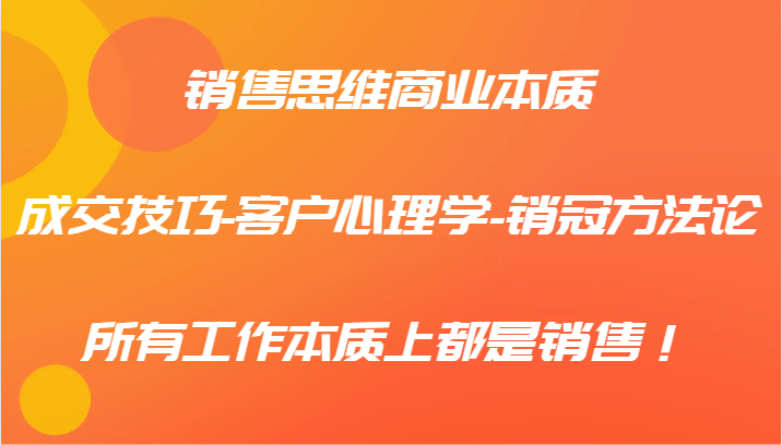 销售思维商业本质-成交技巧-客户心理学-销冠方法论，所有工作本质上都是销售！-数码之翼
