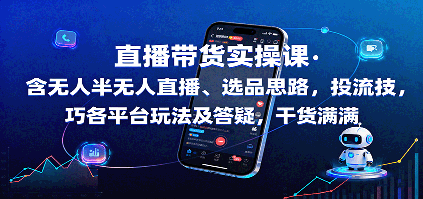 直播带货实操课:含无人半无人直播、选品思路,投流技巧,各平台玩法及答疑,干货满满-数码之翼