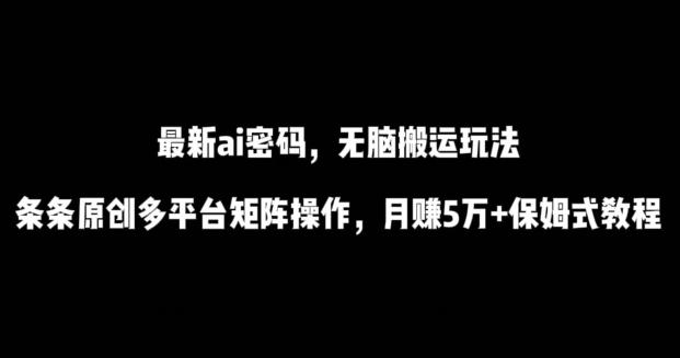 最新ai流量密码,傻瓜式搬运玩法,条条原创,多平台矩阵操作,月赚5万+保姆式教程【揭秘】-数码之翼