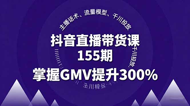 抖音直播带货课155期，主播话术、流量模型、千川投放，掌握GMV提升300%-数码之翼