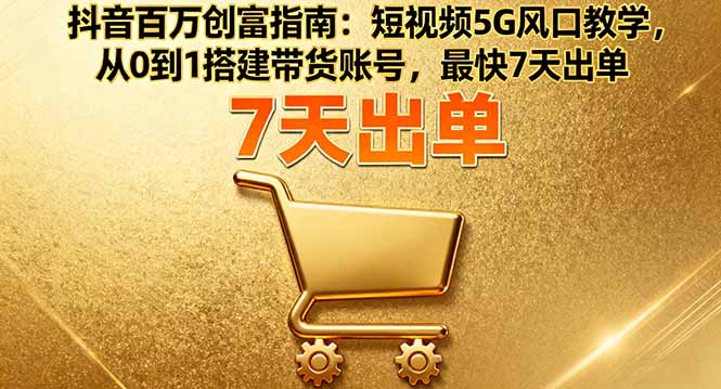 抖音百万创富指南：短视频5G风口教学，从0到1搭建带货账号，最快7天出单-数码之翼