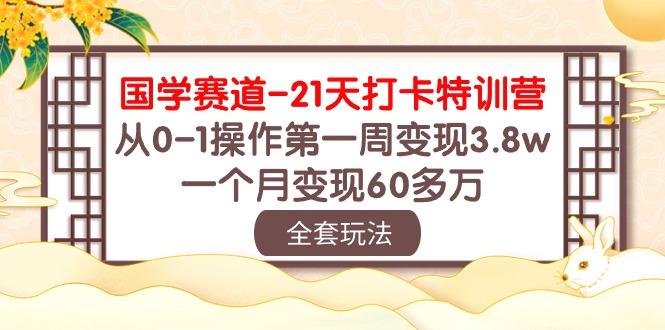 国学 赛道-21天打卡特训营：从0-1操作第一周变现3.8w，一个月变现60多万-数码之翼