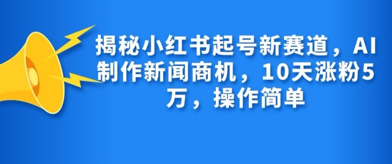 揭秘小红书起号新赛道，AI制作新闻商机，10天涨粉1万，操作简单-数码之翼