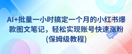 AI+批量一小时搞定一个月的小红书爆款图文笔记,轻松实现账号快速涨粉(保姆级教程)-数码之翼