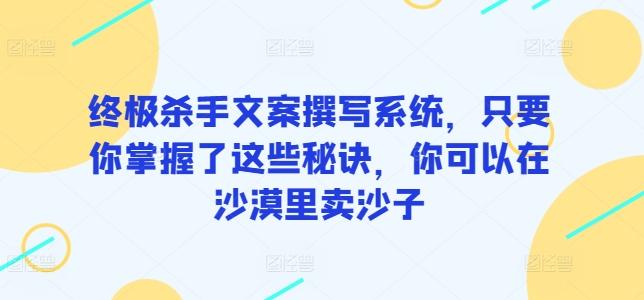 终极杀手文案撰写系统，只要你掌握了这些秘诀，你可以在沙漠里卖沙子-数码之翼