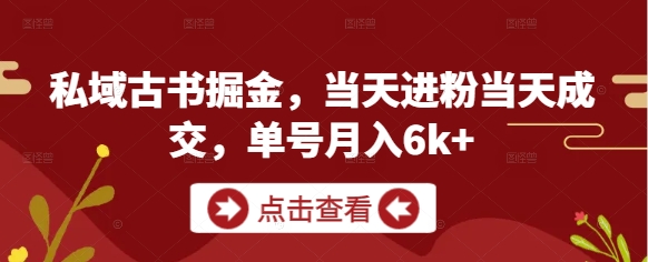 私域古书掘金，当天进粉当天成交，单号月入6k+-数码之翼