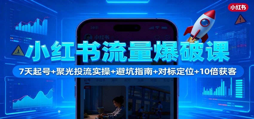 小红书流量爆破课：7天起号+聚光投流实操+避坑指南+对标定位+10倍获客-数码之翼