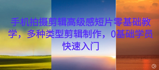 手机拍摄剪辑高级感短片零基础教学，多种类型剪辑制作，0基础学员快速入门-数码之翼