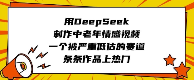 用DeepSeek制作中老年情感视频,一个被严重低估的赛道,条条作品上热门-数码之翼
