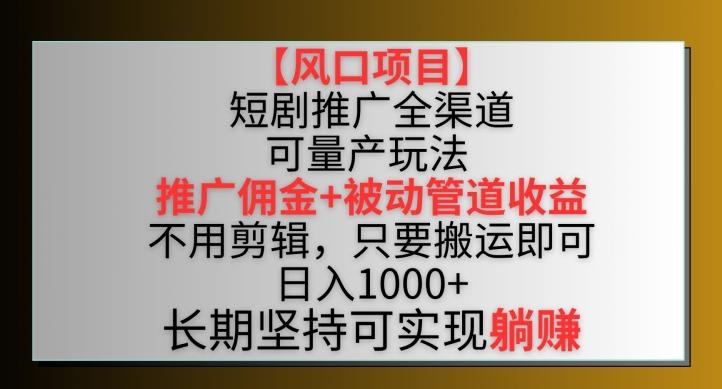 【风口项目】短剧推广全渠道最新双重收益玩法,推广佣金管道收益,不用剪辑,只要搬运即可【揭秘】-数码之翼