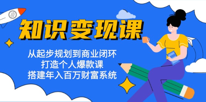 知识变现课：从起步规划到商业闭环 打造个人爆款课 搭建年入百万财富系统-数码之翼