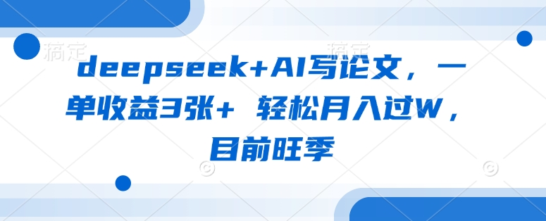 deepseek+AI写论文，一单收益3张+ 轻松月入过W，目前旺季-数码之翼