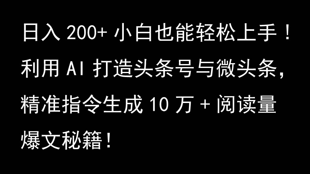 利用AI打造头条号与微头条，精准指令生成10万+阅读量爆文秘籍！日入200+小白也能轻…-数码之翼