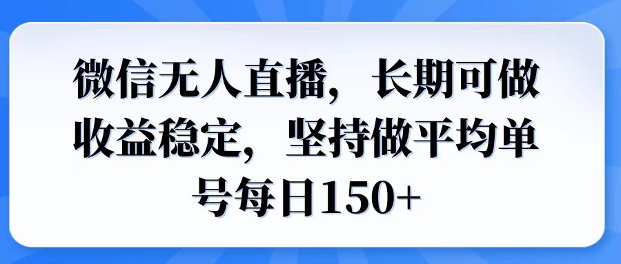 微信无人直播,长期可做收益稳定,坚持做平均单号每日150+-数码之翼