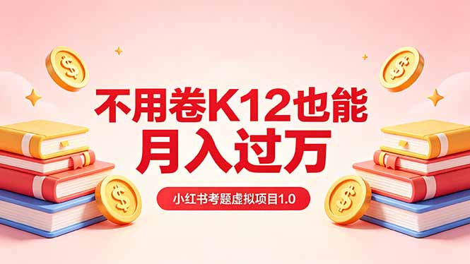 黄岛主小红书考题虚拟项目1.0：不用卷K12也能月入过万(价值2988的课程-数码之翼