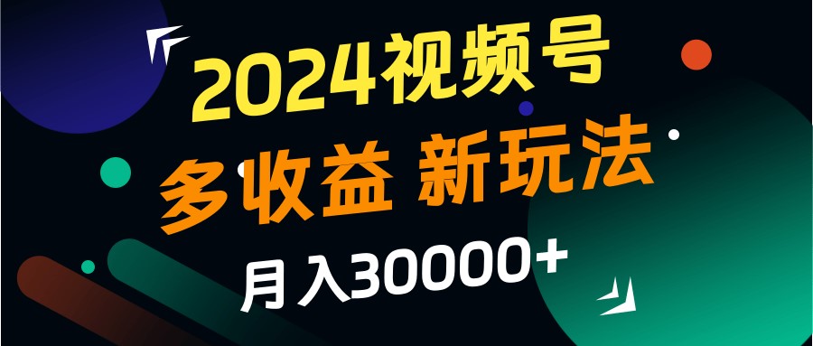 2024视频号多收益的新玩法，月入3w+，新手小白都能简单上手！-数码之翼