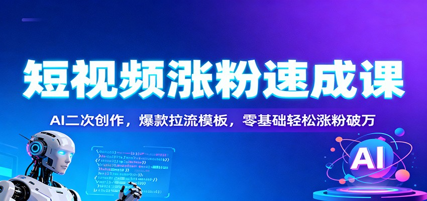 短视频涨粉速成课：AI二次创作，爆款拉流模板，零基础轻松涨粉破万-数码之翼