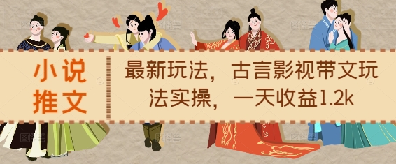 小说推文最新玩法，古言影视带文玩法实操，一天收益1.2k-数码之翼