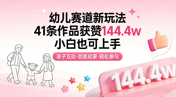 幼儿赛道新玩法,41条作品获赞144.4w,小白也可上手-数码之翼