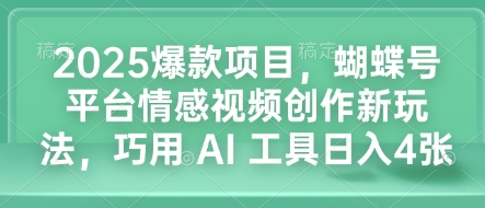 2025爆款项目，蝴蝶号平台情感视频创作新玩法，巧用 AI 工具日入4张-数码之翼