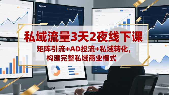 私域流量3天2夜线下课，矩阵引流+AD投流+私域转化，构建完整私域商业模式-数码之翼