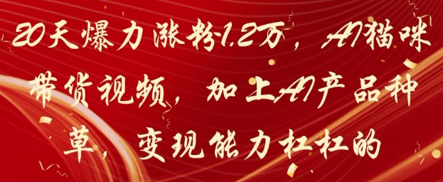 20天爆力涨粉1.2W,AI猫咪带货视频,加上AI产品种草,变现能力杠杠的-数码之翼