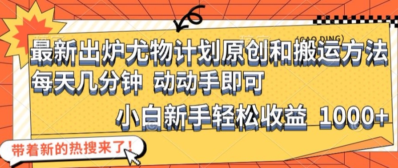 最新出炉尤物计划原创和搬运方法，简单易操作，动动手，小白新手轻松日入1000+【揭秘】-数码之翼