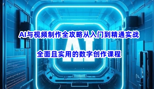 AI与视频制作全攻略从入门到精通实战，全面且实用的数字创作课程(更新3月)-数码之翼
