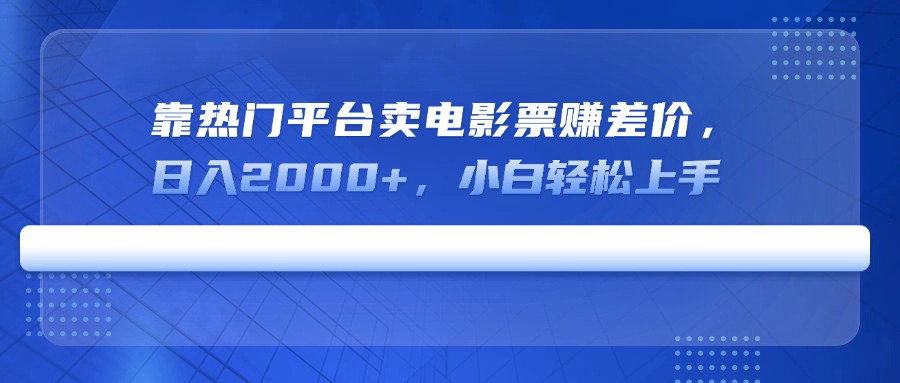靠热门平台卖电影票赚差价，日入2000+，小白轻松上手-数码之翼