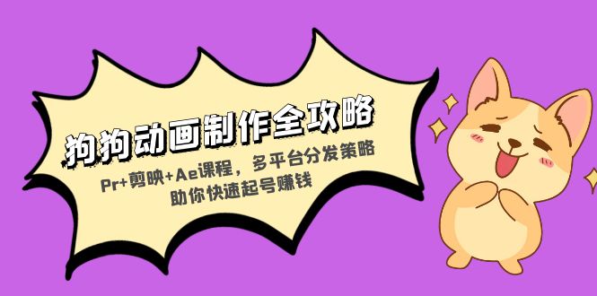狗狗动画制作全攻略：Pr+剪映+Ae课程，多平台分发策略助你快速起号赚钱-数码之翼