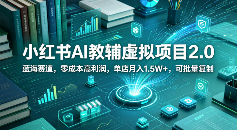 小红书AI教辅虚拟项目2.0，蓝海赛道，零成本高利润，单店月入1.5W+，可批量复制-数码之翼