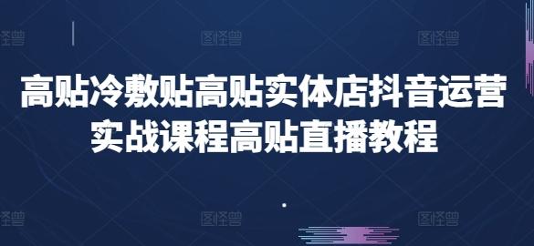 高贴冷敷贴高贴实体店抖音运营实战课程高贴直播教程-数码之翼