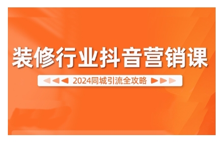 2024装修行业抖音营销课，同城引流全攻略-数码之翼