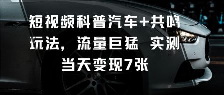 短视频科普汽车+共鸣玩法，流量巨猛实测当天变现7张-数码之翼