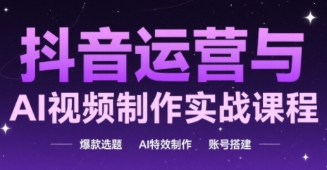 抖音运营与AI视频制作实战课程，爆款选题-AI特效制作-账号搭建-数码之翼