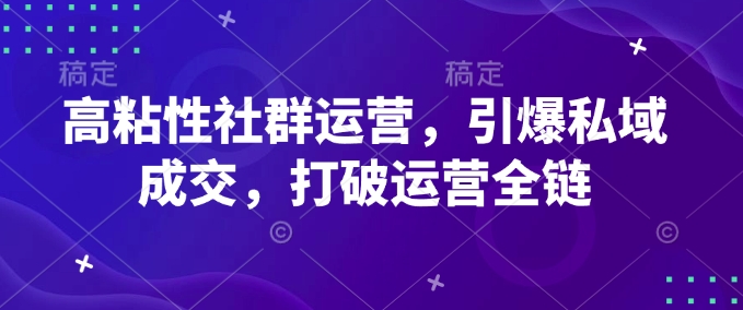 高粘性社群运营,引爆私域成交,打破运营全链-数码之翼