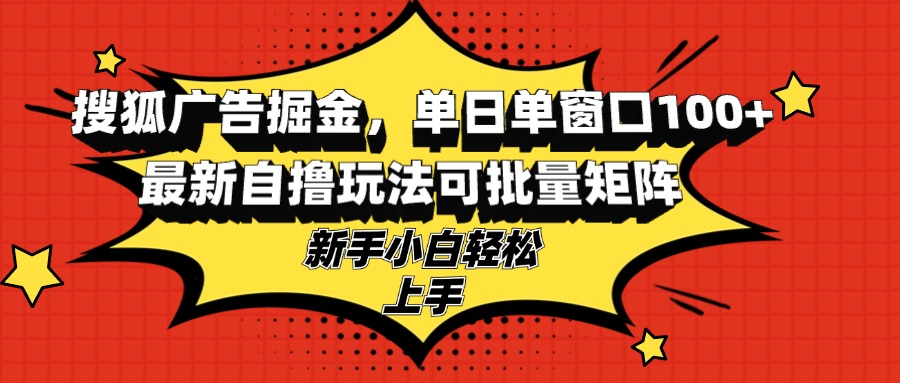 搜狐广告掘金，单日单窗口100+，最新自撸玩法可批量矩阵，适合新手小白-数码之翼