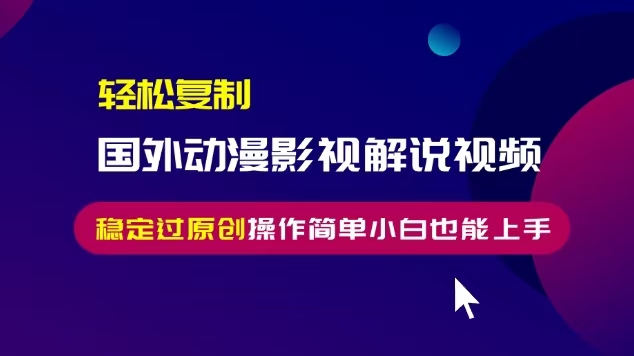 轻松复制国外动漫影视解说视频，无脑搬运稳定过原创，操作简单小白也能...-数码之翼