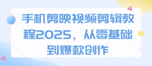 手机剪映视频剪辑教程2025，从零基础到爆款创作-数码之翼